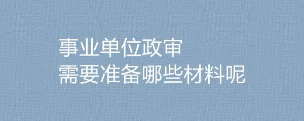 事业单位政审怎么调档(事业单位政审档案怎么审)