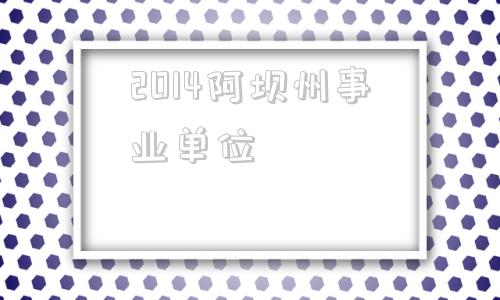 2014阿坝州事业单位(2014年以前事业单位社保)